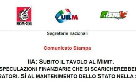 IIA: SUBITO IL TAVOLO AL MIMIT.  NO SPECULAZIONI FINANZIARIE CHE SI SCARICHEREBBERO SUI LAVORATORI. SÌ AL MANTENIMENTO DELLO STATO NELLA SOCIETÀ